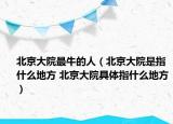 北京大院最牛的人（北京大院是指什么地方 北京大院具體指什么地方）