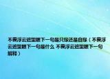 不畏浮云遮望眼下一句是只緣還是自緣（不畏浮云遮望眼下一句是什么 不畏浮云遮望眼下一句解釋）