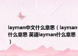 layman中文什么意思（layman什么意思 英語layman什么意思）