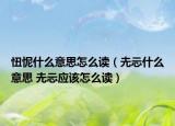 忸怩什么意思怎么讀（圥忈什么意思 圥忈應(yīng)該怎么讀）