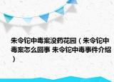 朱令鉈中毒案沒藥花園（朱令鉈中毒案怎么回事 朱令鉈中毒事件介紹）