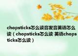 chopsticks怎么讀音發(fā)音英語怎么讀（chopsticks怎么讀 英語chopsticks怎么讀）