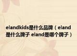 elandkids是什么品牌（eland是什么牌子 eland是哪個(gè)牌子）