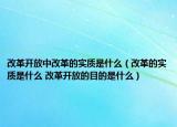 改革開放中改革的實質(zhì)是什么（改革的實質(zhì)是什么 改革開放的目的是什么）