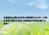 全面建成小康社會中的小康是指什么水平（小康社會的小康什么意思 全面建成小康社會是什么意思）