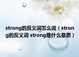 strong的反義詞怎么說(shuō)（strong的反義詞 strong是什么意思）