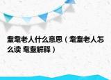 耋耄老人什么意思（耄耋老人怎么讀 耄耋解釋）