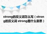 strong的反義詞怎么寫（strong的反義詞 strong是什么意思）