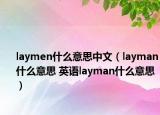 laymen什么意思中文（layman什么意思 英語layman什么意思）