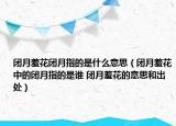 閉月羞花閉月指的是什么意思（閉月羞花中的閉月指的是誰 閉月羞花的意思和出處）