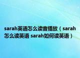 sarah英語(yǔ)怎么讀音播放（sarah怎么讀英語(yǔ) sarah如何讀英語(yǔ)）