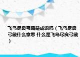 飛鳥盡良弓藏是成語嗎（飛鳥盡良弓藏什么意思 什么是飛鳥盡良弓藏）