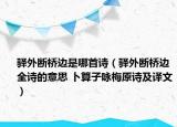 驛外斷橋邊是哪首詩（驛外斷橋邊全詩的意思 卜算子詠梅原詩及譯文）