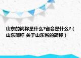 山東的簡(jiǎn)稱是什么?省會(huì)是什么?（山東簡(jiǎn)稱 關(guān)于山東省的簡(jiǎn)稱）