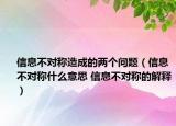 信息不對稱造成的兩個問題（信息不對稱什么意思 信息不對稱的解釋）