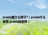 prada是什么牌子?（prada什么意思 prada的意思）