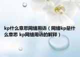 kp什么意思網(wǎng)絡用語（網(wǎng)絡kp是什么意思 kp網(wǎng)絡用語的解釋）