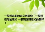 一般現(xiàn)在時的定義有哪些（一般現(xiàn)在時的定義 一般現(xiàn)在時定義的解釋）