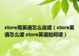 store用英語(yǔ)怎么說(shuō)讀（store英語(yǔ)怎么讀 store英語(yǔ)如何讀）