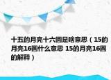 十五的月亮十六圓是啥意思（15的月亮16圓什么意思 15的月亮16圓的解釋）