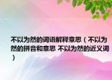 不以為然的詞語解釋意思（不以為然的拼音和意思 不以為然的近義詞）