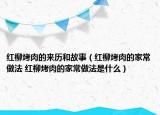 紅柳烤肉的來歷和故事（紅柳烤肉的家常做法 紅柳烤肉的家常做法是什么）