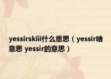 yessirskiii什么意思（yessir啥意思 yessir的意思）