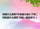 均碼什么意思?不會(huì)偏大偏小了嗎（均碼是什么意思 均碼一般是多大）