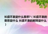 長盛不衰是什么意思?（長盛不衰的意思是什么 長盛不衰的解釋是什么）