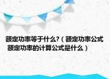 額定功率等于什么?（額定功率公式 額定功率的計(jì)算公式是什么）