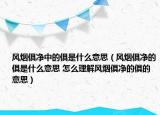 風(fēng)煙俱凈中的俱是什么意思（風(fēng)煙俱凈的俱是什么意思 怎么理解風(fēng)煙俱凈的俱的意思）