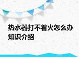 熱水器打不著火怎么辦知識介紹