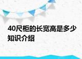 40尺柜的長(zhǎng)寬高是多少知識(shí)介紹