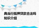 典當(dāng)行抵押貸款合法嗎知識介紹
