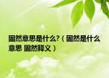 固然意思是什么?（固然是什么意思 固然釋義）