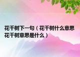 花千樹下一句（花千樹什么意思 花千樹意思是什么）