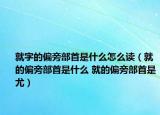 就字的偏旁部首是什么怎么讀（就的偏旁部首是什么 就的偏旁部首是尤）