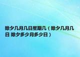 除夕幾月幾日星期幾（除夕幾月幾日 除夕多少月多少日）