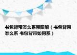 書包背帶怎么系帶圖解（書包背帶怎么系 書包背帶如何系）