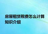 房屋租賃稅費(fèi)怎么計(jì)算知識介紹