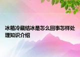 冰箱冷藏結冰是怎么回事怎樣處理知識介紹