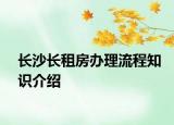 長(zhǎng)沙長(zhǎng)租房辦理流程知識(shí)介紹