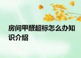 房間甲醛超標(biāo)怎么辦知識(shí)介紹