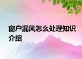 窗戶漏風(fēng)怎么處理知識介紹