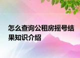 怎么查詢公租房搖號結果知識介紹