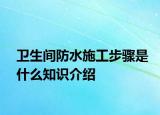 衛(wèi)生間防水施工步驟是什么知識介紹