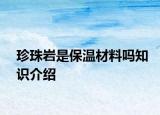 珍珠巖是保溫材料嗎知識介紹