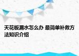 天花板漏水怎么辦 最簡單補救方法知識介紹