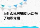 為什么說(shuō)房貸改lpr后悔了知識(shí)介紹