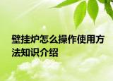 壁掛爐怎么操作使用方法知識(shí)介紹